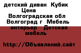 детский диван “Кубик“ › Цена ­ 2 500 - Волгоградская обл., Волгоград г. Мебель, интерьер » Детская мебель   